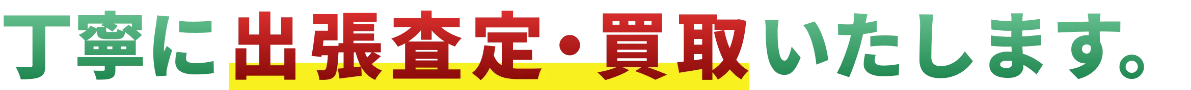 丁寧に出張査定・買取いたします。